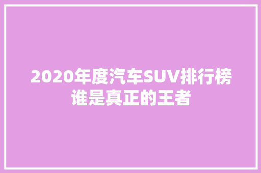 2020年度汽车SUV排行榜谁是真正的王者