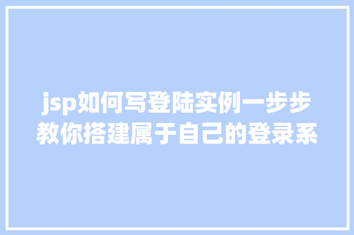 jsp如何写登陆实例一步步教你搭建属于自己的登录系统