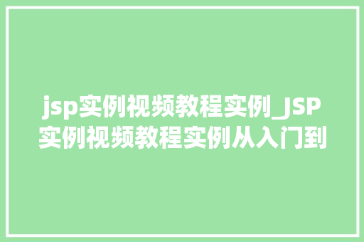 jsp实例视频教程实例_JSP实例视频教程实例从入门到精通，一步步教你玩转JavaServerPages