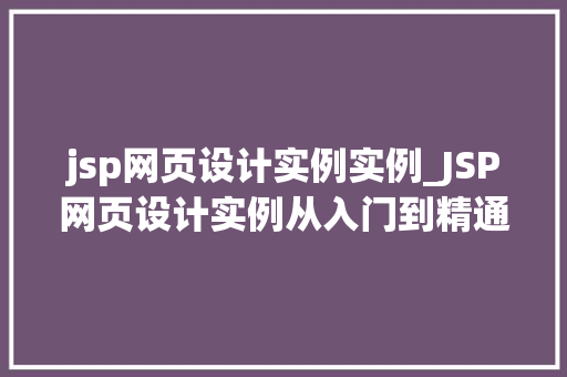 jsp网页设计实例实例_JSP网页设计实例从入门到精通