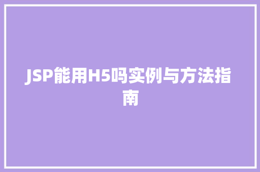 JSP能用H5吗实例与方法指南