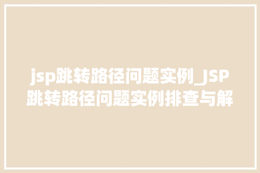 jsp跳转路径问题实例_JSP跳转路径问题实例排查与解决之路  第1张