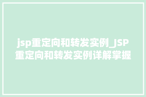 jsp重定向和转发实例_JSP重定向和转发实例详解掌握Web应用的跳转方法