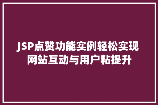 JSP点赞功能实例轻松实现网站互动与用户粘提升