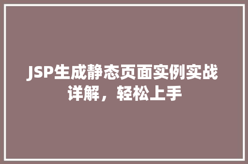 JSP生成静态页面实例实战详解，轻松上手