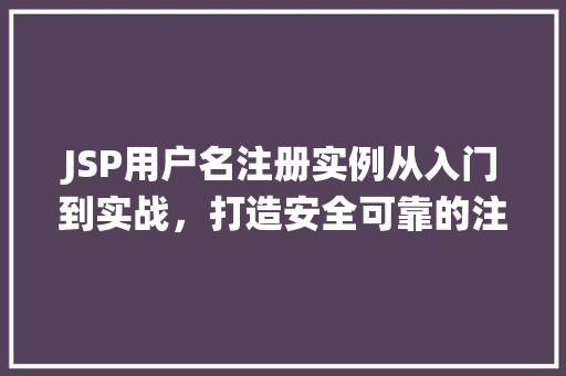 JSP用户名注册实例从入门到实战，打造安全可靠的注册系统
