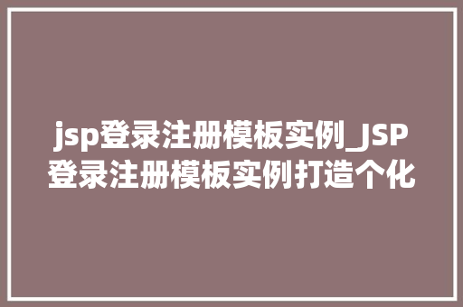 jsp登录注册模板实例_JSP登录注册模板实例打造个化网站入口