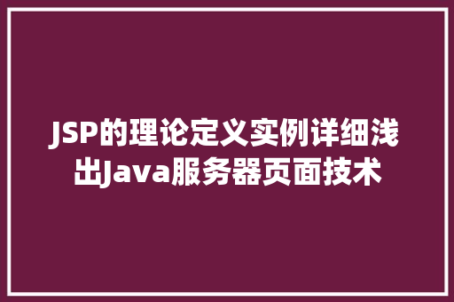 JSP的理论定义实例详细浅出Java服务器页面技术