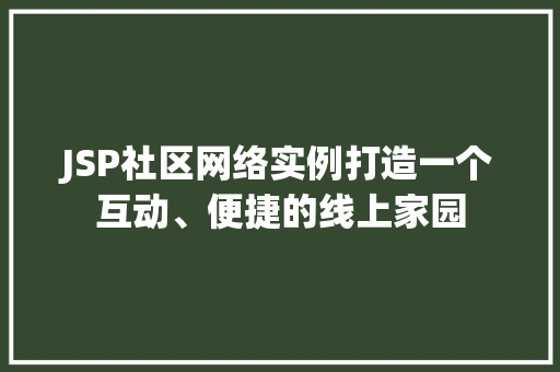 JSP社区网络实例打造一个互动、便捷的线上家园