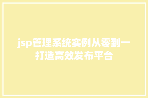 jsp管理系统实例从零到一打造高效发布平台