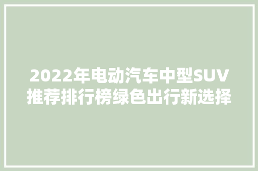 2022年电动汽车中型SUV推荐排行榜绿色出行新选择