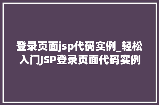 登录页面jsp代码实例_轻松入门JSP登录页面代码实例详解