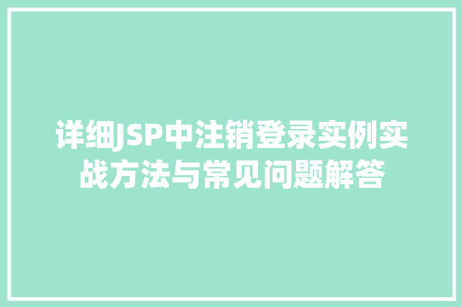 详细JSP中注销登录实例实战方法与常见问题解答 第1张 详细JSP中注销登录实例实战方法与常见问题解答 第1张