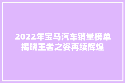 2022年宝马汽车销量榜单揭晓王者之姿再续辉煌  第1张