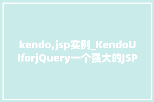 kendo,jsp实例_KendoUIforjQuery一个强大的JSP实例指南 第1张 kendo,jsp实例_KendoUIforjQuery一个强大的JSP实例指南 第1张