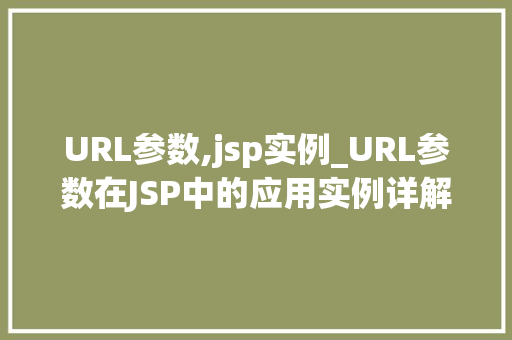URL参数,jsp实例_URL参数在JSP中的应用实例详解