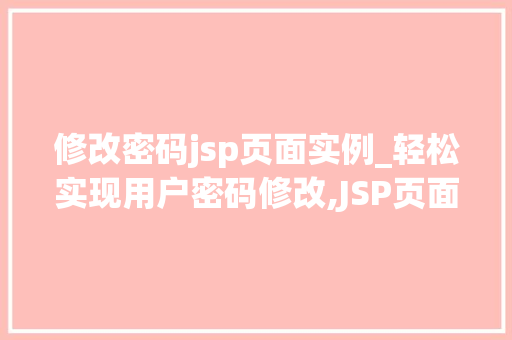 修改密码jsp页面实例_轻松实现用户密码修改,JSP页面实例详解