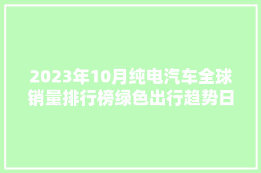 2023年10月纯电汽车全球销量排行榜绿色出行趋势日益明显