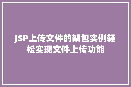 JSP上传文件的架包实例轻松实现文件上传功能
