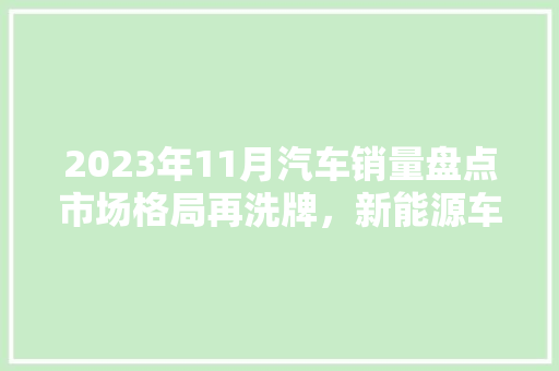 2023年11月汽车销量盘点市场格局再洗牌，新能源车型崛起