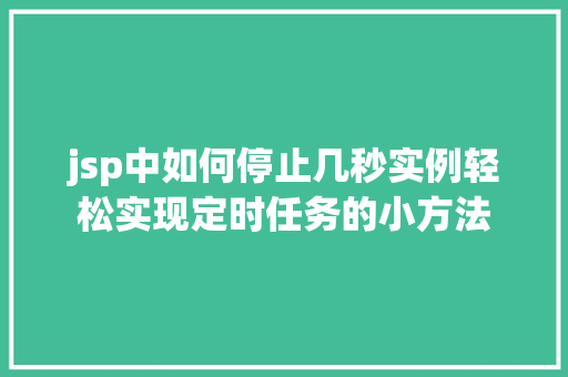 jsp中如何停止几秒实例轻松实现定时任务的小方法
