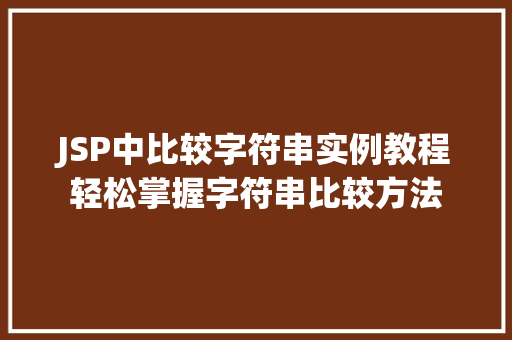 JSP中比较字符串实例教程轻松掌握字符串比较方法 第1张 JSP中比较字符串实例教程轻松掌握字符串比较方法 第1张