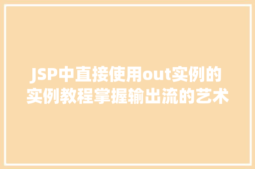 JSP中直接使用out实例的实例教程掌握输出流的艺术