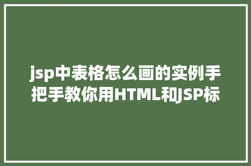 jsp中表格怎么画的实例手把手教你用HTML和JSP标签实现精美表格  第1张