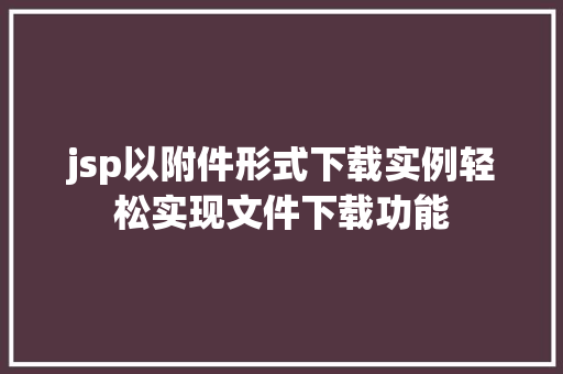 jsp以附件形式下载实例轻松实现文件下载功能