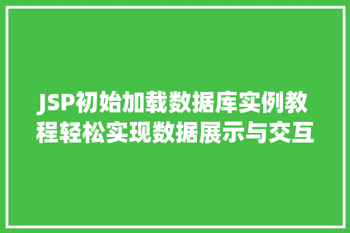 JSP初始加载数据库实例教程轻松实现数据展示与交互 第1张 JSP初始加载数据库实例教程轻松实现数据展示与交互 第1张