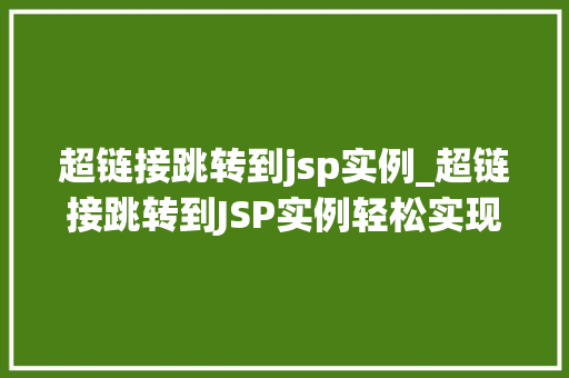 超链接跳转到jsp实例_超链接跳转到JSP实例轻松实现页面间跳转的奥秘