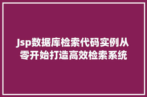 Jsp数据库检索代码实例从零开始打造高效检索系统