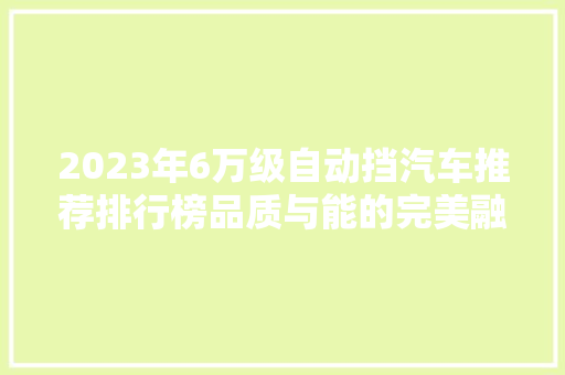 2023年6万级自动挡汽车推荐排行榜品质与能的完美融合