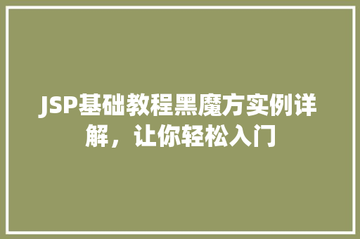 JSP基础教程黑魔方实例详解，让你轻松入门
