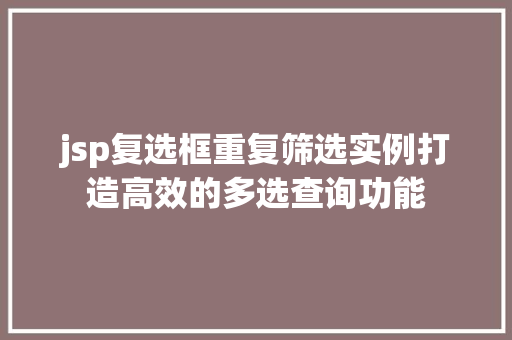 jsp复选框重复筛选实例打造高效的多选查询功能 第1张 jsp复选框重复筛选实例打造高效的多选查询功能 第1张