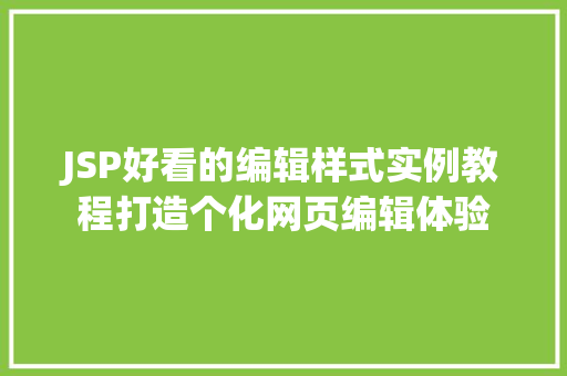 JSP好看的编辑样式实例教程打造个化网页编辑体验