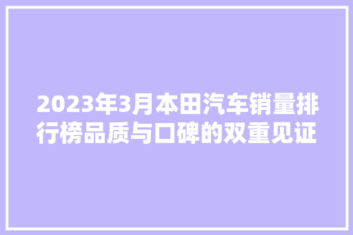 2023年3月本田汽车销量排行榜品质与口碑的双重见证