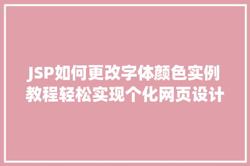 JSP如何更改字体颜色实例教程轻松实现个化网页设计