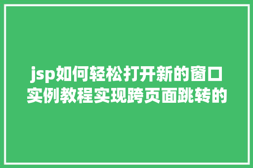 jsp如何轻松打开新的窗口实例教程实现跨页面跳转的奥秘