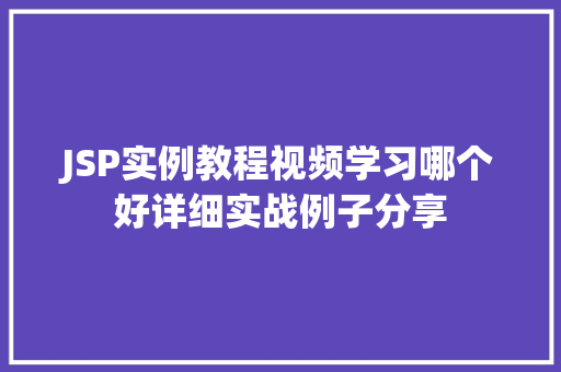 JSP实例教程视频学习哪个好详细实战例子分享