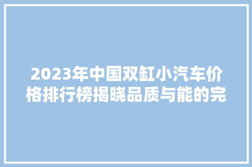2023年中国双缸小汽车价格排行榜揭晓品质与能的完美融合