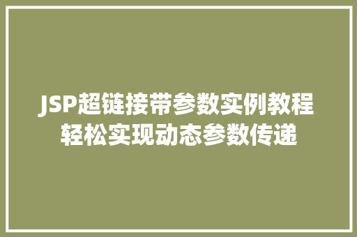 JSP超链接带参数实例教程轻松实现动态参数传递 第1张 JSP超链接带参数实例教程轻松实现动态参数传递 第1张