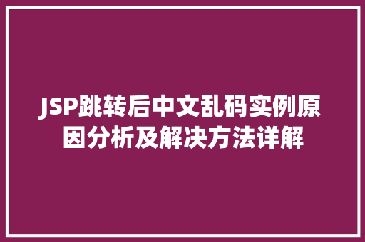 JSP跳转后中文乱码实例原因分析及解决方法详解  第1张