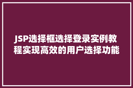 JSP选择框选择登录实例教程实现高效的用户选择功能