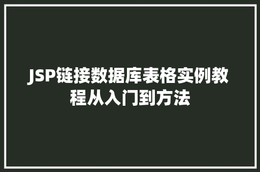 JSP链接数据库表格实例教程从入门到方法 第1张 JSP链接数据库表格实例教程从入门到方法 第1张