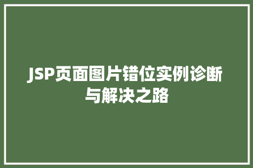 JSP页面图片错位实例诊断与解决之路  第1张