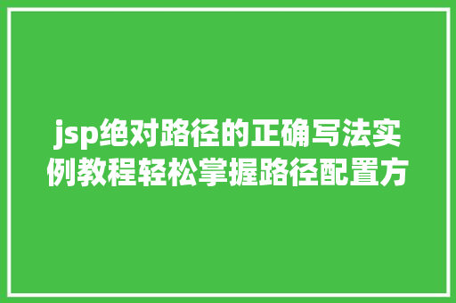 jsp绝对路径的正确写法实例教程轻松掌握路径配置方法 第1张 jsp绝对路径的正确写法实例教程轻松掌握路径配置方法 第1张