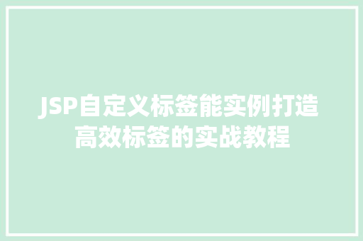 JSP自定义标签能实例打造高效标签的实战教程