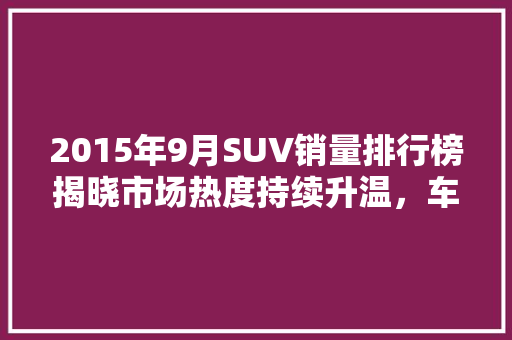 2015年9月SUV销量排行榜揭晓市场热度持续升温，车企竞争白热化