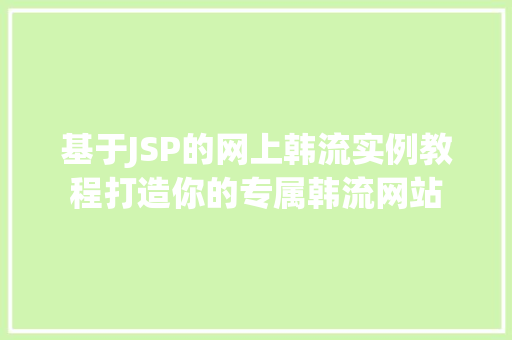 基于JSP的网上韩流实例教程打造你的专属韩流网站